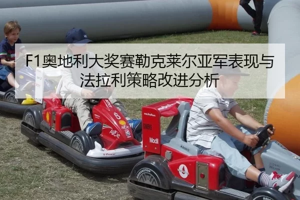 F1奥地利大奖赛勒克莱尔亚军表现与法拉利策略改进分析
